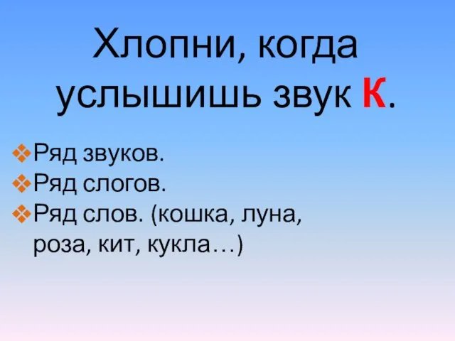 Хлопни, когда услышишь звук К. Ряд звуков. Ряд слогов. Ряд слов. (кошка, луна, роза, кит, кукла…)