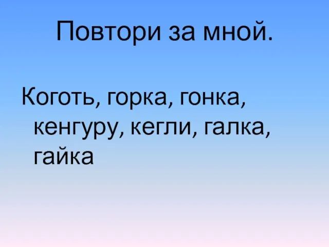 Повтори за мной. Коготь, горка, гонка, кенгуру, кегли, галка, гайка