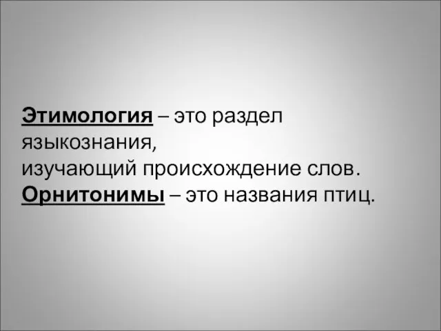 Этимология – это раздел языкознания, изучающий происхождение слов. Орнитонимы – это названия птиц.