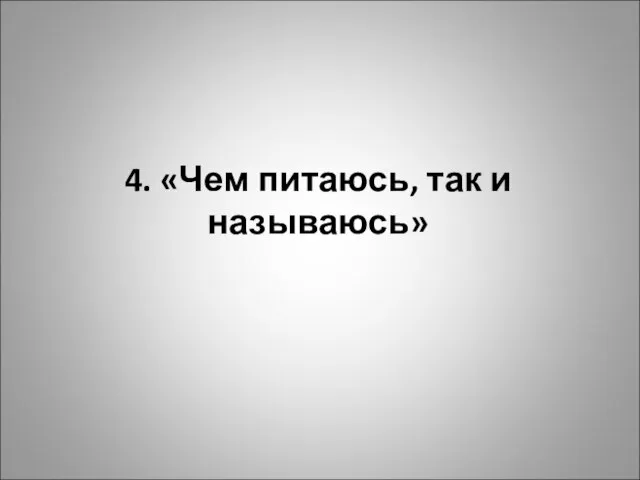 4. «Чем питаюсь, так и называюсь»