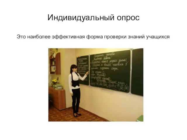 Индивидуальный опрос Это наиболее эффективная форма проверки знаний учащихся