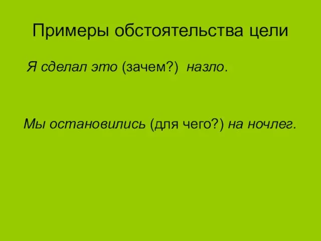 Примеры обстоятельства цели Я сделал это (зачем?) назло. Мы остановились (для чего?) на ночлег.