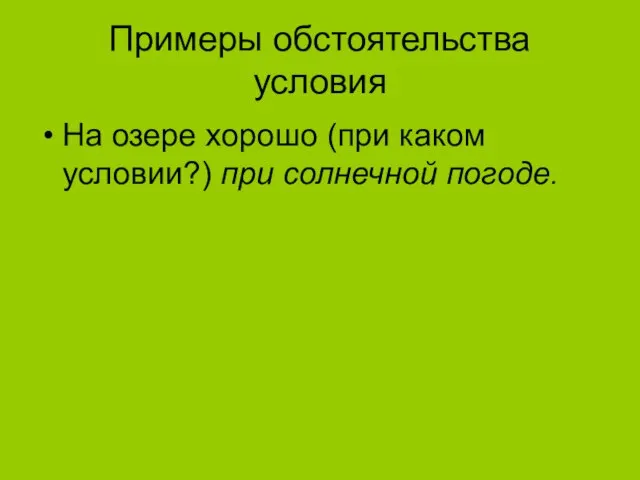 Примеры обстоятельства условия На озере хорошо (при каком условии?) при солнечной погоде.