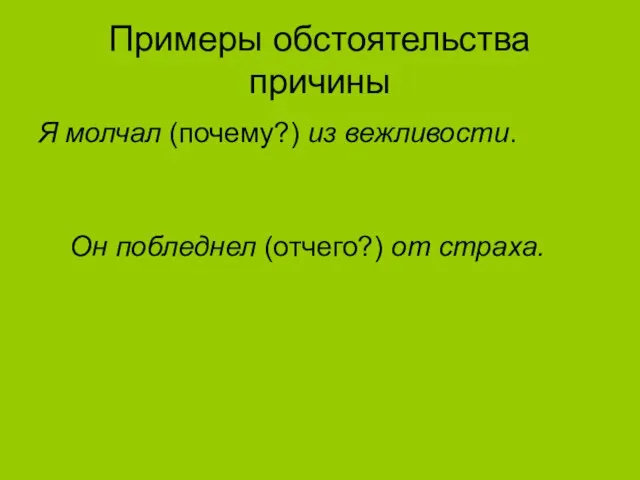 Примеры обстоятельства причины Я молчал (почему?) из вежливости. Он побледнел (отчего?) от страха.