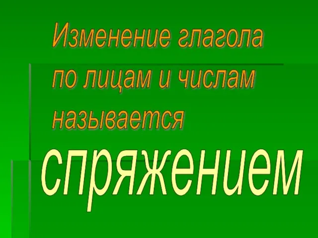 Изменение глагола по лицам и числам называется спряжением