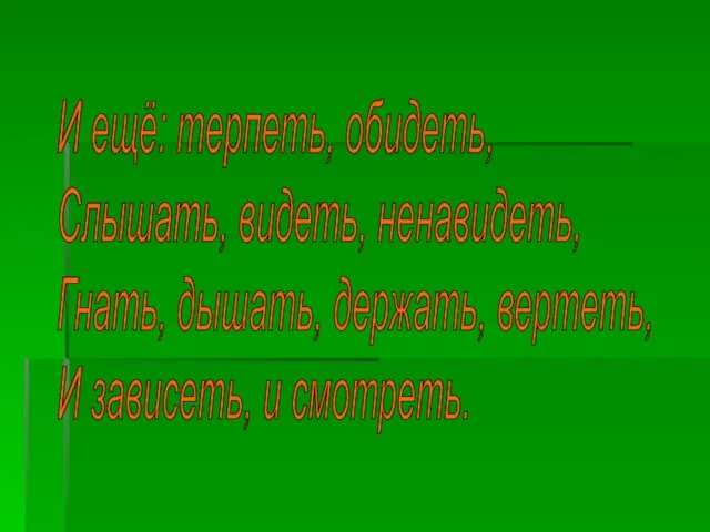 И ещё: терпеть, обидеть, Слышать, видеть, ненавидеть, Гнать, дышать, держать, вертеть, И зависеть, и смотреть.