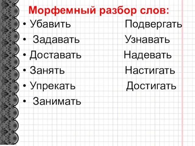 Морфемный разбор слов: Убавить Подвергать Задавать Узнавать Доставать Надевать Занять Настигать Упрекать Достигать Занимать