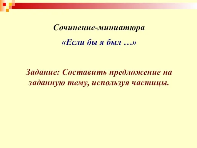 Сочинение-миниатюра «Если бы я был …» Задание: Составить предложение на заданную тему, используя частицы.