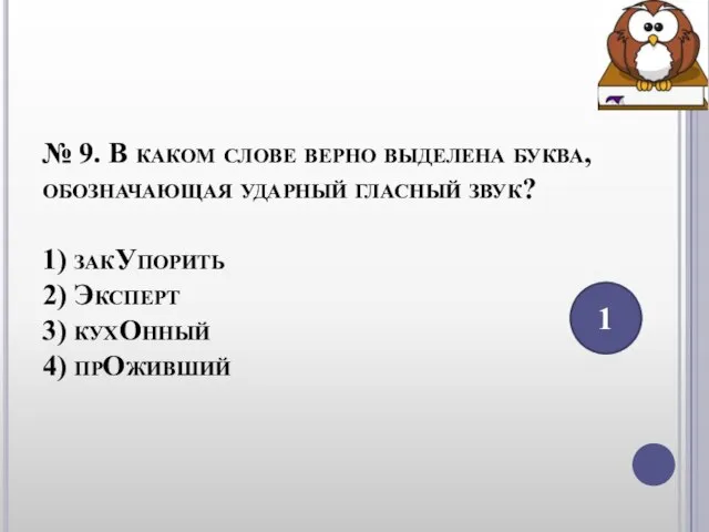 № 9. В каком слове верно выделена буква, обозначающая ударный гласный звук?