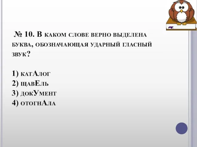 № 10. В каком слове верно выделена буква, обозначающая ударный гласный звук?