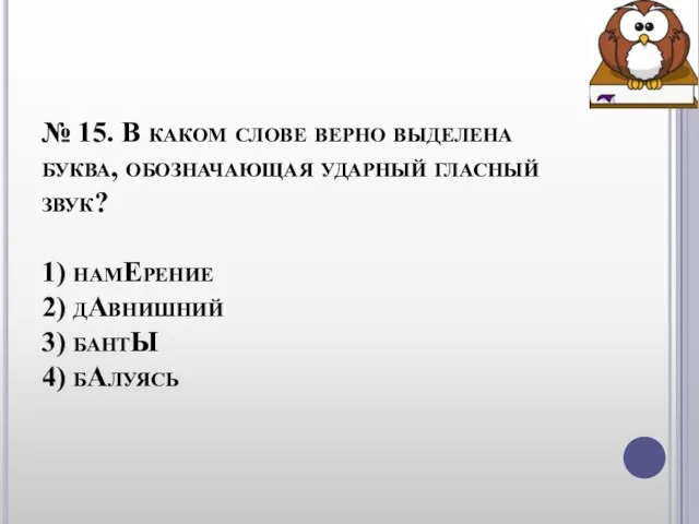 № 15. В каком слове верно выделена буква, обозначающая ударный гласный звук?