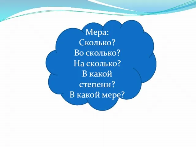 Мера Мера: Сколько? Во сколько? На сколько? В какой степени? В какой мере?