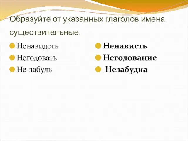 Образуйте от указанных глаголов имена существительные. Ненавидеть Негодовать Не забудь Ненависть Негодование Незабудка