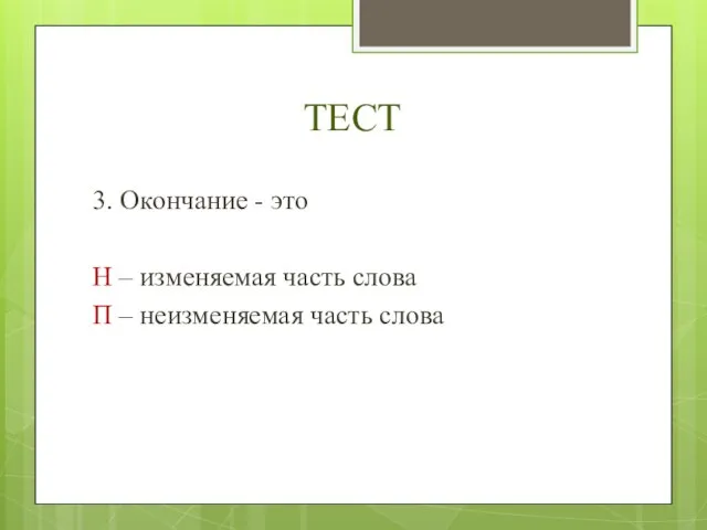 ТЕСТ 3. Окончание - это Н – изменяемая часть слова П – неизменяемая часть слова