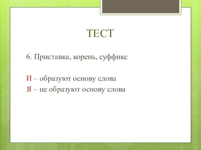 ТЕСТ 6. Приставка, корень, суффикс И – образуют основу слова Я – не образуют основу слова