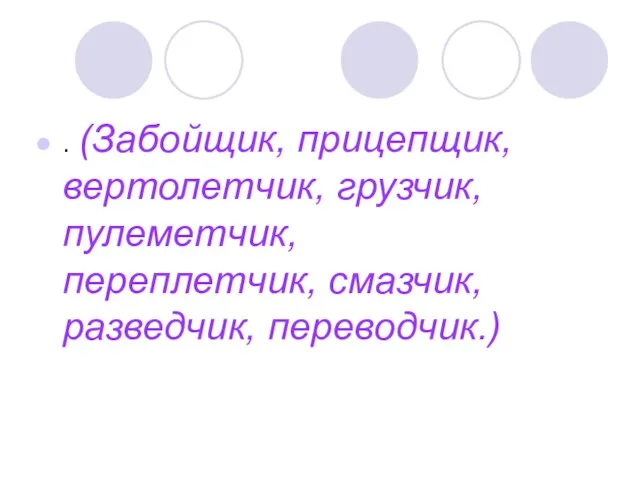 . (Забойщик, прицепщик, вертолетчик, грузчик, пулеметчик, переплетчик, смазчик, разведчик, переводчик.)