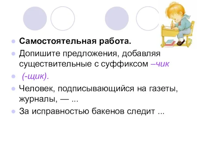 Самостоятельная работа. Допишите предложения, добавляя существительные с суффиксом –чик (-щик). Человек, подписывающийся