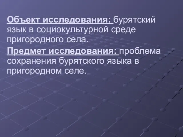 Объект исследования: бурятский язык в социокультурной среде пригородного села. Предмет исследования: проблема