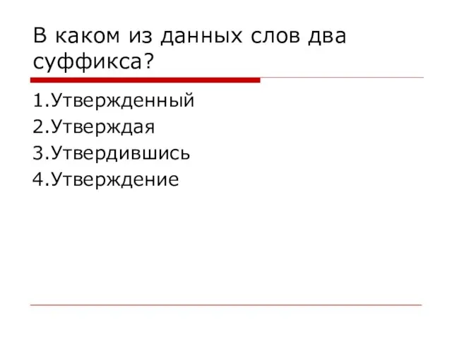 В каком из данных слов два суффикса? 1.Утвержденный 2.Утверждая 3.Утвердившись 4.Утверждение