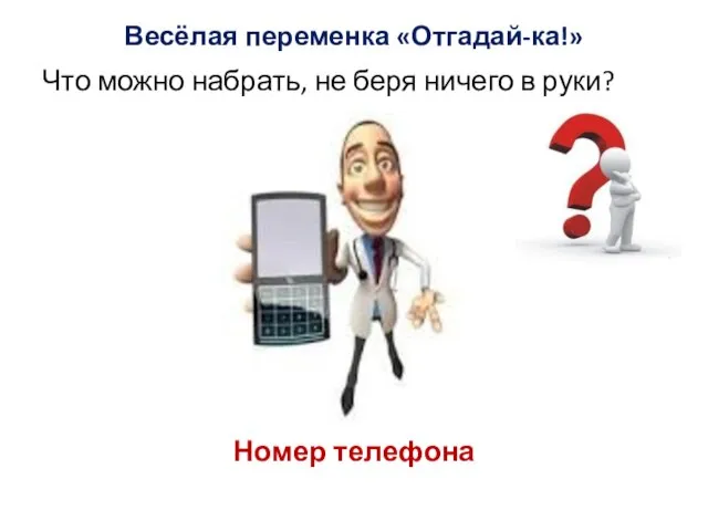 Весёлая переменка «Отгадай-ка!» Что можно набрать, не беря ничего в руки? Номер телефона