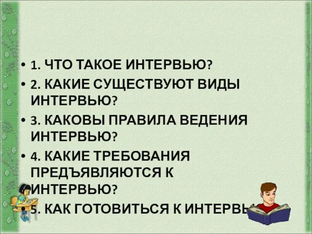 Вопросы: 1. ЧТО ТАКОЕ ИНТЕРВЬЮ? 2. КАКИЕ СУЩЕСТВУЮТ ВИДЫ ИНТЕРВЬЮ? 3. КАКОВЫ