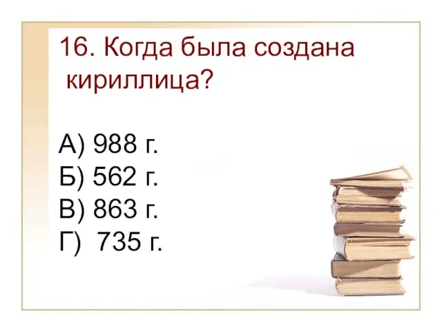 16. Когда была создана кириллица? А) 988 г. Б) 562 г. В)