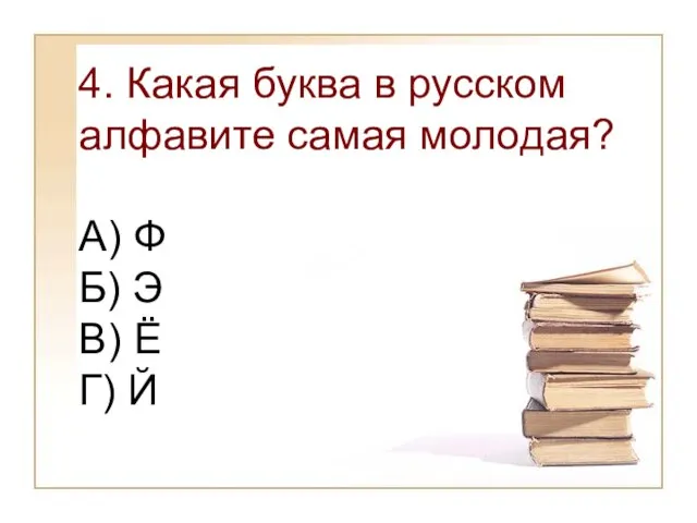 4. Какая буква в русском алфавите самая молодая? А) Ф Б) Э В) Ё Г) Й