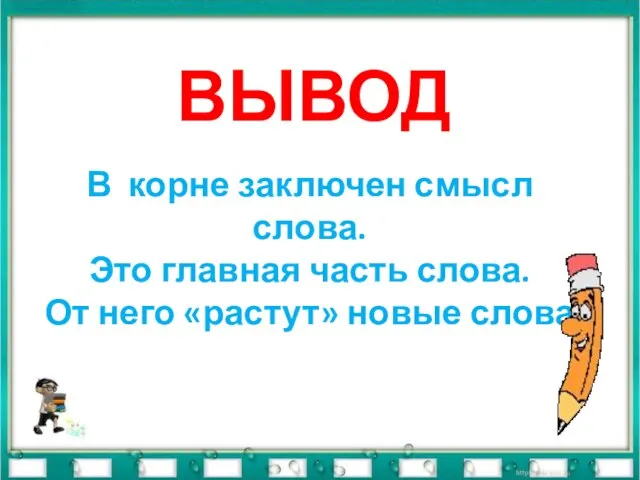 ВЫВОД В корне заключен смысл слова. Это главная часть слова. От него «растут» новые слова