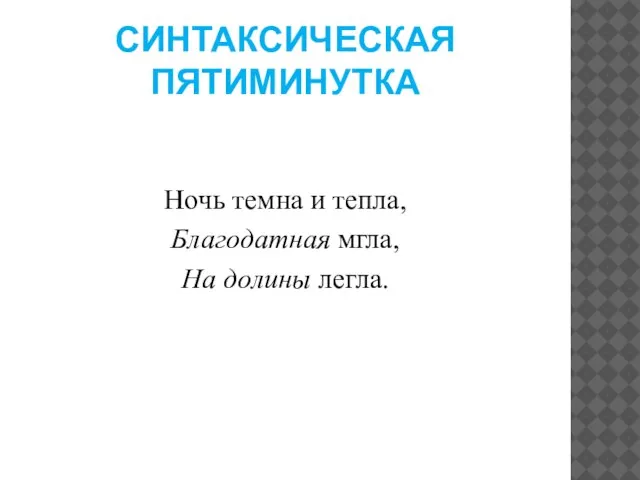 Синтаксическая пятиминутка Ночь темна и тепла, Благодатная мгла, На долины легла.