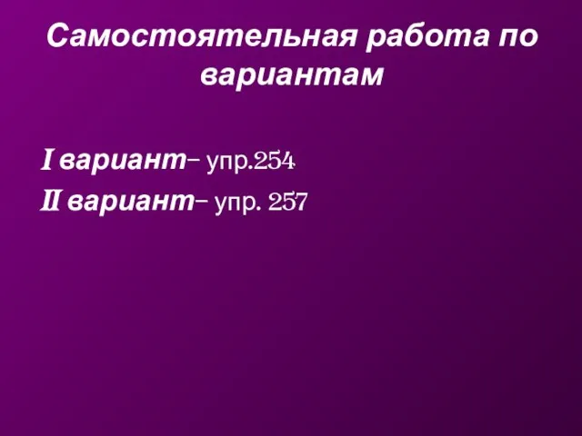 Самостоятельная работа по вариантам I вариант– упр.254 II вариант– упр. 257