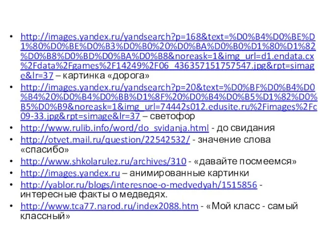 http://images.yandex.ru/yandsearch?p=168&text=%D0%B4%D0%BE%D1%80%D0%BE%D0%B3%D0%B0%20%D0%BA%D0%B0%D1%80%D1%82%D0%B8%D0%BD%D0%BA%D0%B8&noreask=1&img_url=d1.endata.cx%2Fdata%2Fgames%2F14249%2F06_436357151757547.jpg&rpt=simage&lr=37 – картинка «дорога» http://images.yandex.ru/yandsearch?p=20&text=%D0%BF%D0%B4%D0%B4%20%D0%B4%D0%BB%D1%8F%20%D0%B4%D0%B5%D1%82%D0%B5%D0%B9&noreask=1&img_url=74442s012.edusite.ru%2Fimages%2Fc09-33.jpg&rpt=simage&lr=37 – светофор http://www.rulib.info/word/do_svidanja.html - до свидания http://otvet.mail.ru/question/22542532/