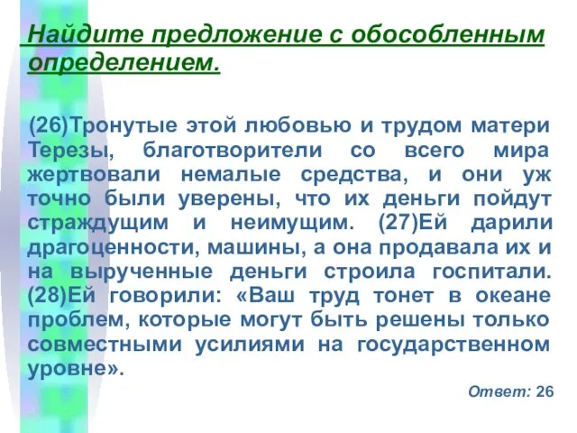 Найдите предложение с обособленным определением. (26)Тронутые этой любовью и трудом матери Терезы,