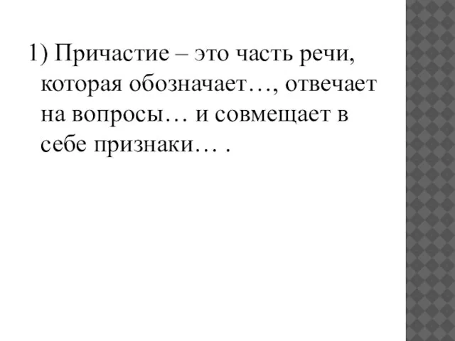 1) Причастие – это часть речи, которая обозначает…, отвечает на вопросы… и