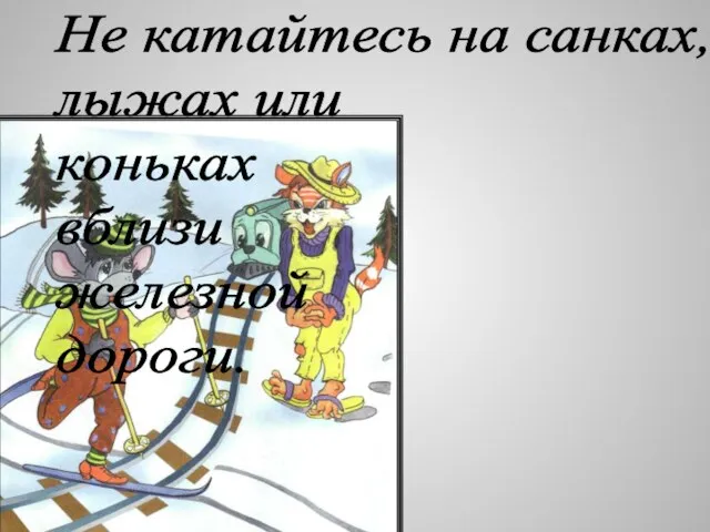 Не катайтесь на санках, лыжах или коньках вблизи железной дороги.