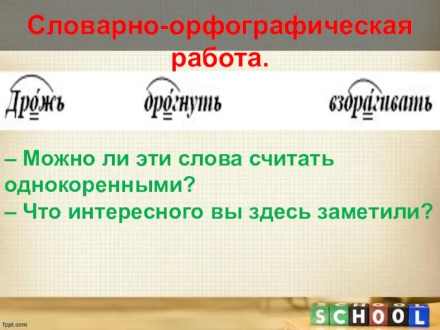 Словарно-орфографическая работа. – Можно ли эти слова считать однокоренными? – Что интересного вы здесь заметили?