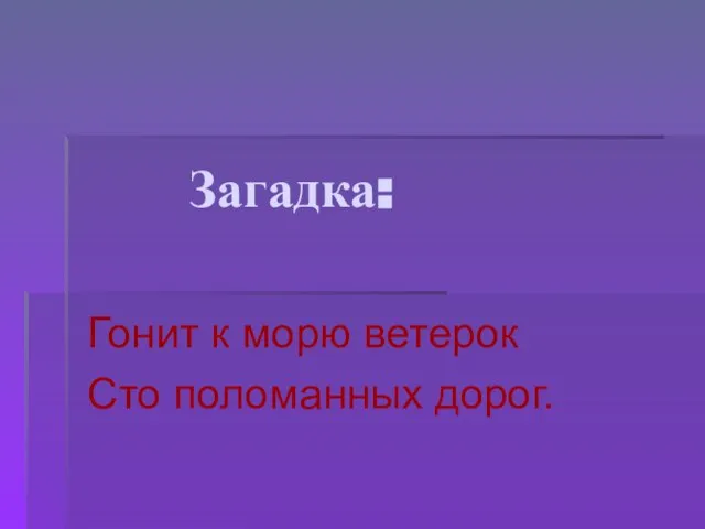 Загадка: Гонит к морю ветерок Сто поломанных дорог.