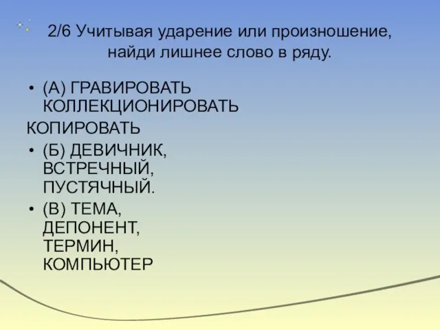 2/6 Учитывая ударение или произношение, найди лишнее слово в ряду. (А) ГРАВИРОВАТЬ