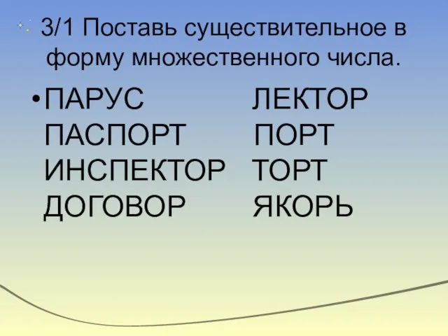 3/1 Поставь существительное в форму множественного числа. ПАРУС ЛЕКТОР ПАСПОРТ ПОРТ ИНСПЕКТОР ТОРТ ДОГОВОР ЯКОРЬ