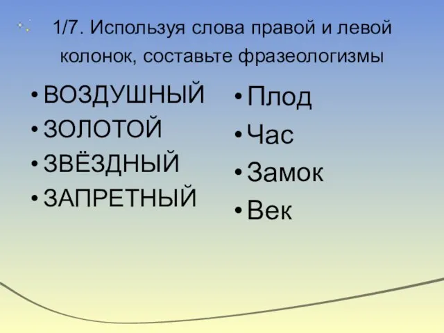 1/7. Используя слова правой и левой колонок, составьте фразеологизмы ВОЗДУШНЫЙ ЗОЛОТОЙ ЗВЁЗДНЫЙ