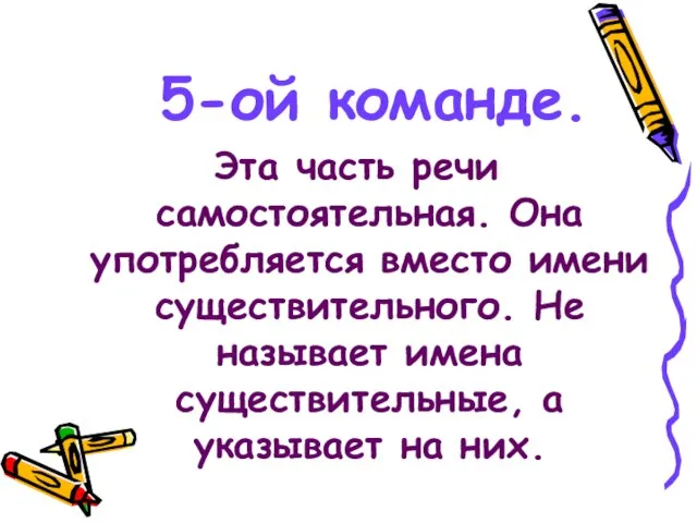 5-ой команде. Эта часть речи самостоятельная. Она употребляется вместо имени существительного. Не