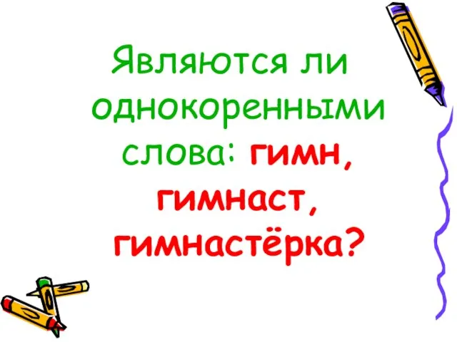 Являются ли однокоренными слова: гимн, гимнаст, гимнастёрка?