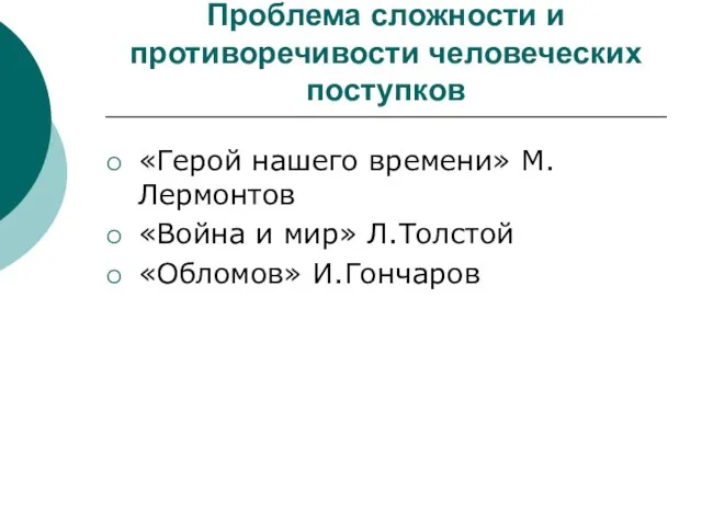 Проблема сложности и противоречивости человеческих поступков «Герой нашего времени» М.Лермонтов «Война и мир» Л.Толстой «Обломов» И.Гончаров