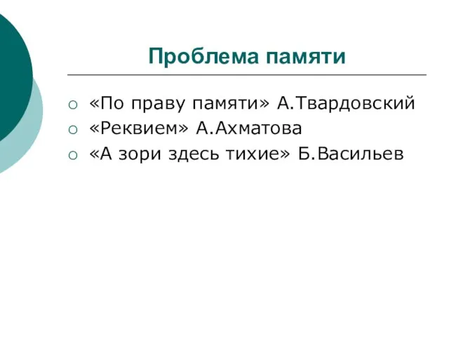 Проблема памяти «По праву памяти» А.Твардовский «Реквием» А.Ахматова «А зори здесь тихие» Б.Васильев