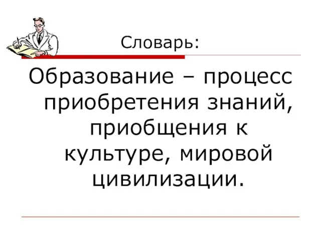 Словарь: Образование – процесс приобретения знаний, приобщения к культуре, мировой цивилизации.