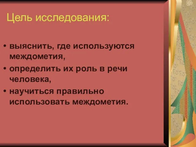 выяснить, где используются междометия, определить их роль в речи человека, научиться правильно использовать междометия. Цель исследования: