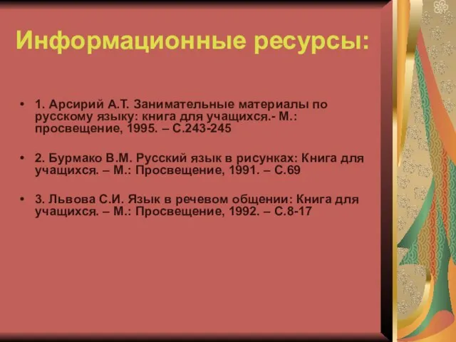 Информационные ресурсы: 1. Арсирий А.Т. Занимательные материалы по русскому языку: книга для