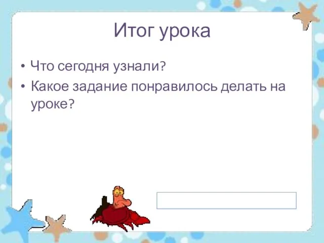 Итог урока Что сегодня узнали? Какое задание понравилось делать на уроке?