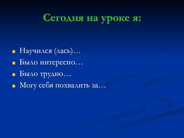 Сегодня на уроке я: Научился (лась)… Было интересно… Было трудно… Могу себя похвалить за…