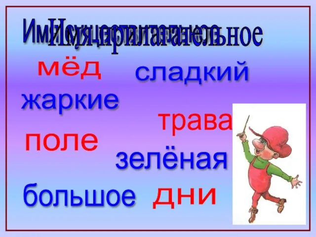 дни трава поле мёд Имя существительное сладкий жаркие зелёная большое Имя прилагательное