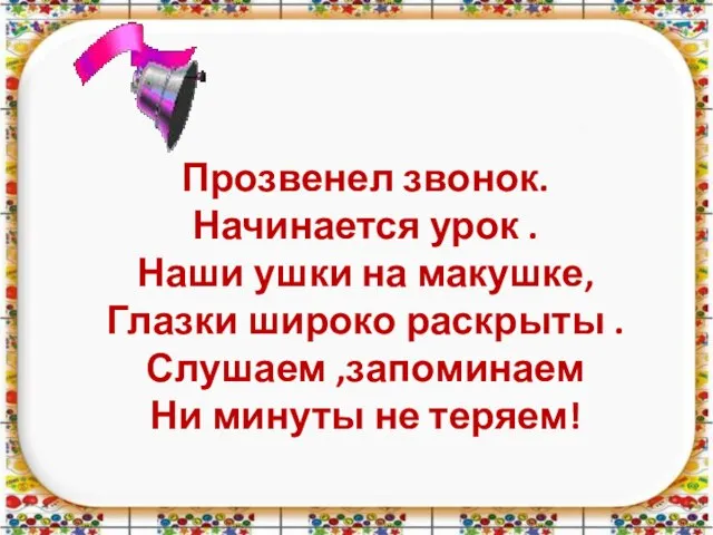 Прозвенел звонок. Начинается урок . Наши ушки на макушке, Глазки широко раскрыты